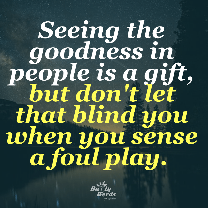 Seeing the goodness in people is a gift, but don't let that blind you when you sense a foul play.