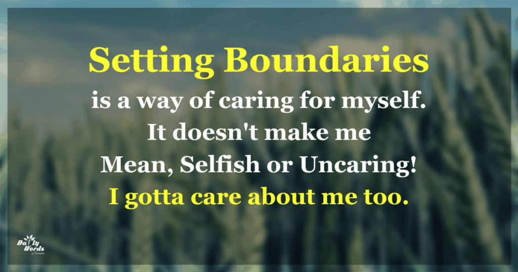 Setting Boundaries is a way of caring for myself. It doesn't make me Mean, Selfish or Uncaring! I gotta care about me too.